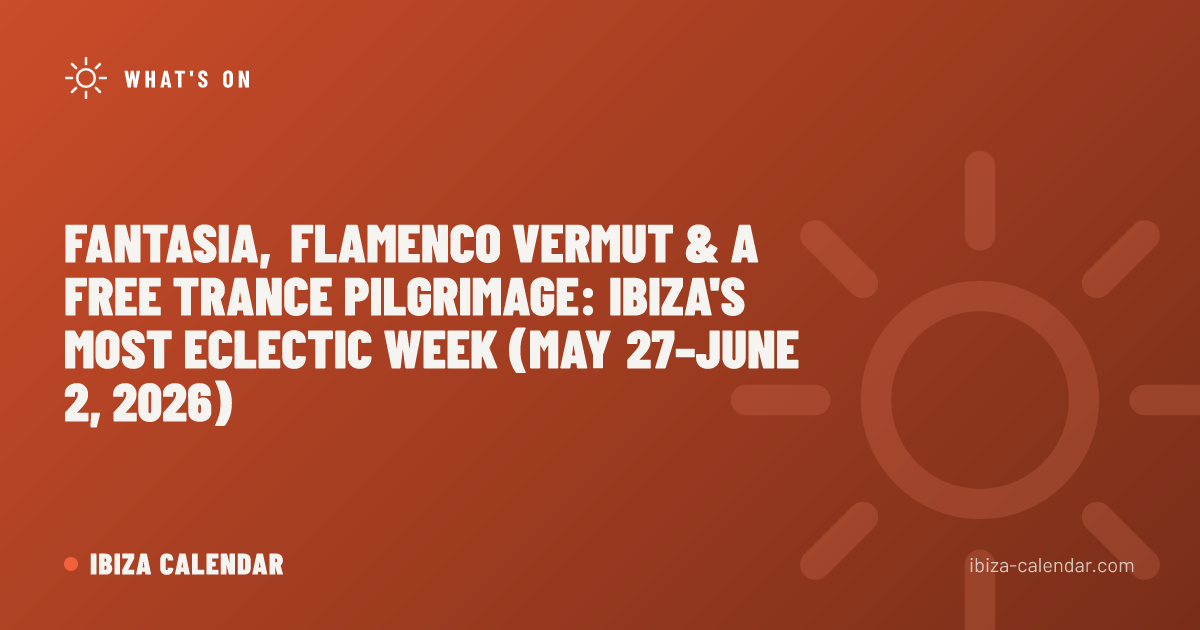 Fantasia, Flamenco Vermut & a Free Trance Pilgrimage: Ibiza's Most Eclectic Week (May 27–June 2, 2026)