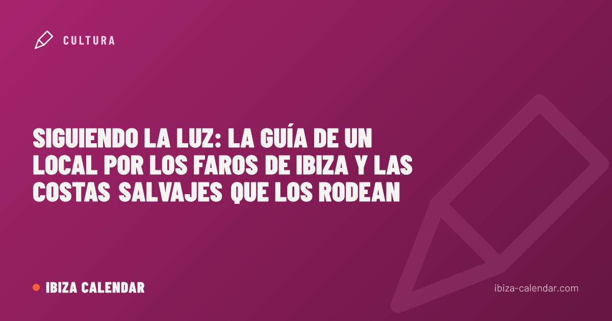 Siguiendo la luz: la guía de un local por los faros de Ibiza y las costas salvajes que los rodean