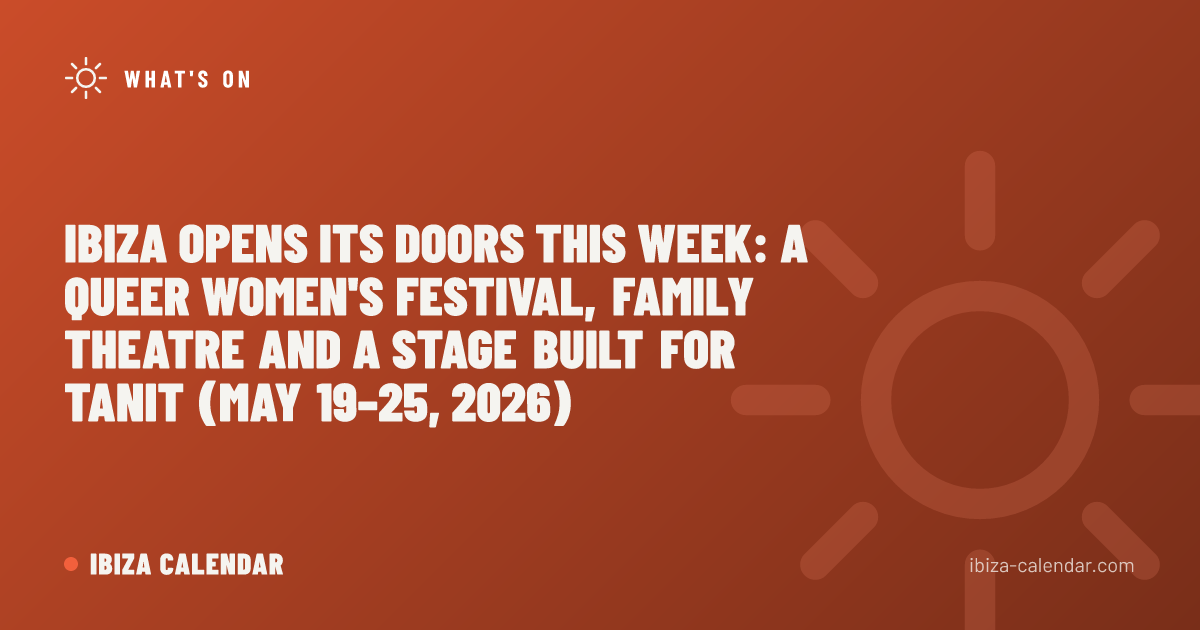 Ibiza Opens Its Doors This Week: A Queer Women's Festival, Family Theatre and a Stage Built for Tanit (May 19–25, 2026)