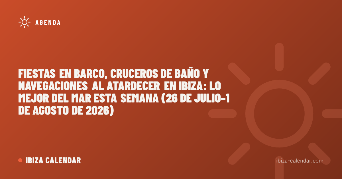 Fiestas en barco, cruceros de baño y navegaciones al atardecer en Ibiza: lo mejor del mar esta semana (26 de julio–1 de agosto de 2026)