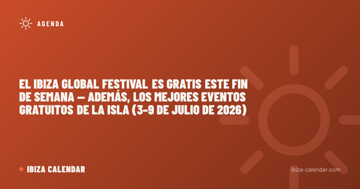 El Ibiza Global Festival es gratis este fin de semana — además, los mejores eventos gratuitos de la isla (3–9 de julio de 2026)