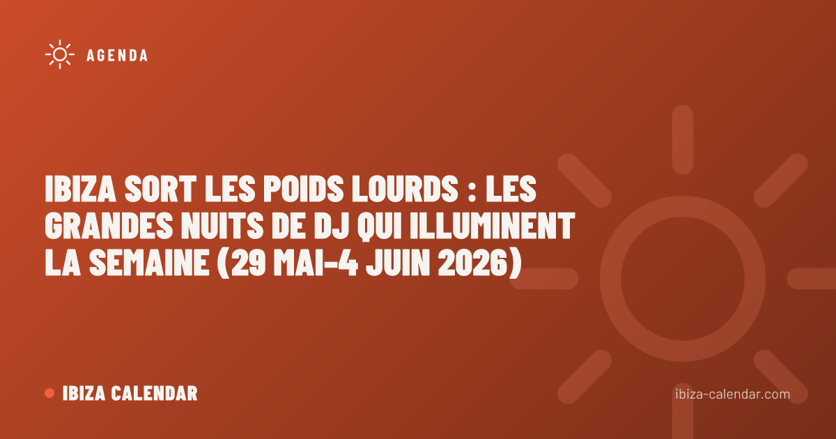 Ibiza sort les poids lourds : les grandes nuits de DJ qui illuminent la semaine (29 mai–4 juin 2026)
