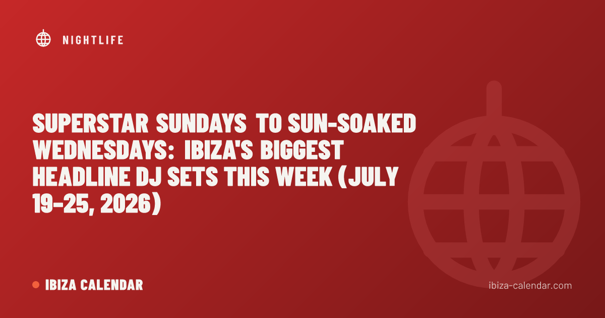 Superstar Sundays to Sun-Soaked Wednesdays: Ibiza's Biggest Headline DJ Sets This Week (July 19–25, 2026)