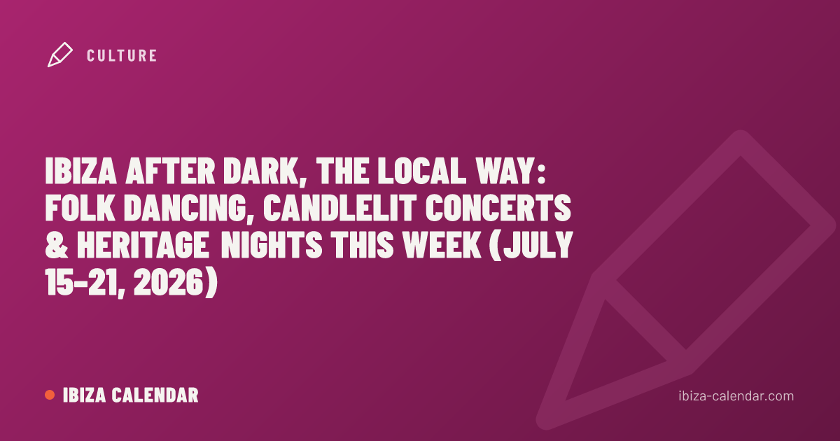 Ibiza After Dark, the Local Way: Folk Dancing, Candlelit Concerts & Heritage Nights This Week (July 15–21, 2026)