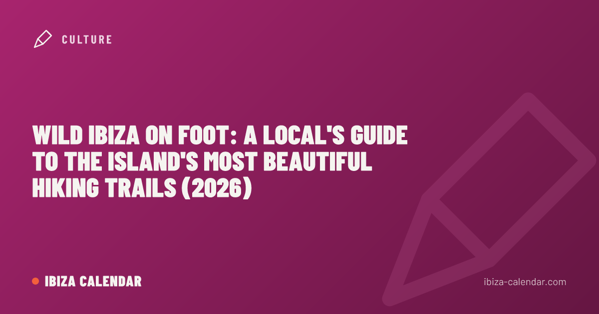Wild Ibiza on Foot: A Local's Guide to the Island's Most Beautiful Hiking Trails (2026)