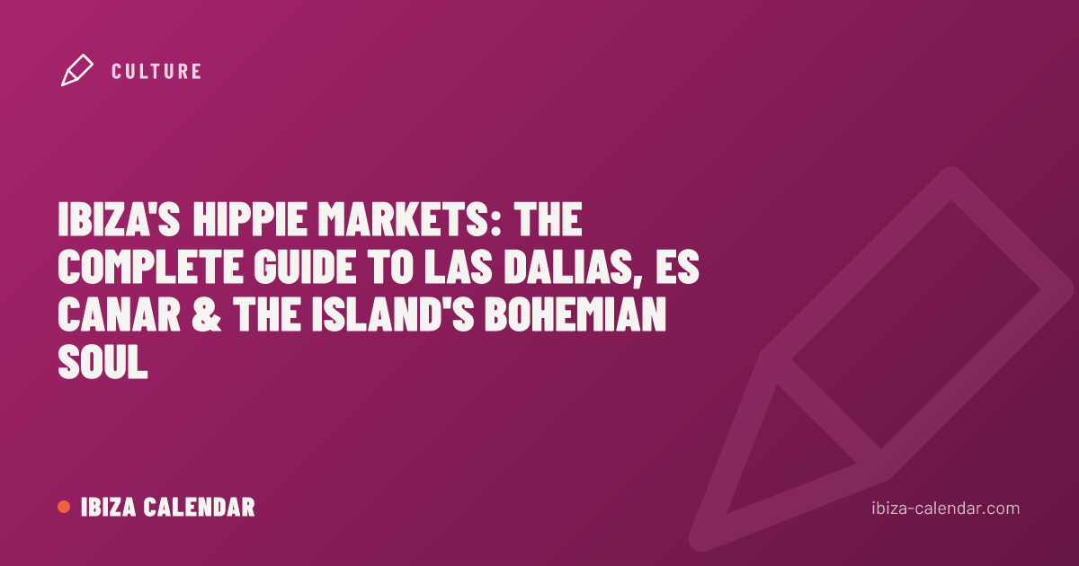 Ibiza's Hippie Markets: The Complete Guide to Las Dalias, Es Canar & the Island's Bohemian Soul