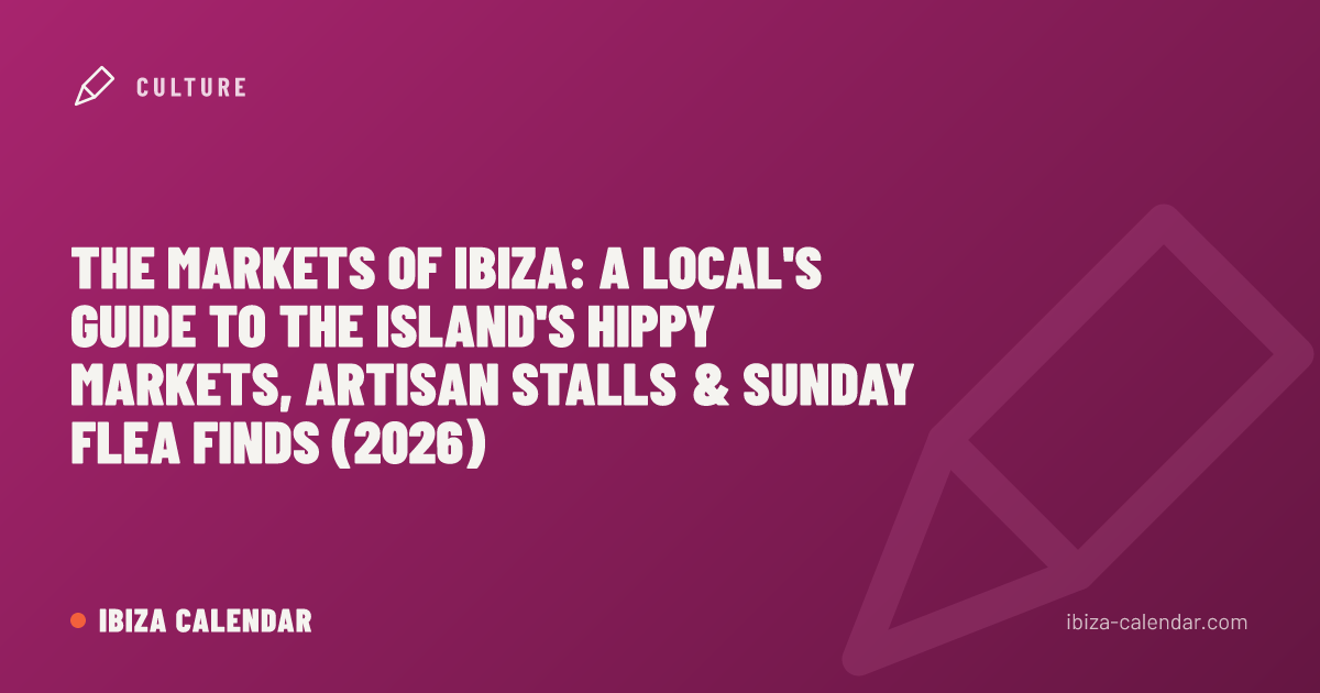 The Markets of Ibiza: A Local's Guide to the Island's Hippy Markets, Artisan Stalls & Sunday Flea Finds (2026)