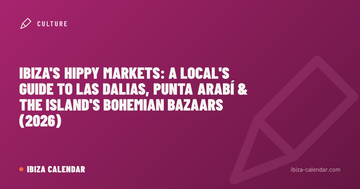 Ibiza's Hippy Markets: A Local's Guide to Las Dalias, Punta Arabí & the Island's Bohemian Bazaars (2026)