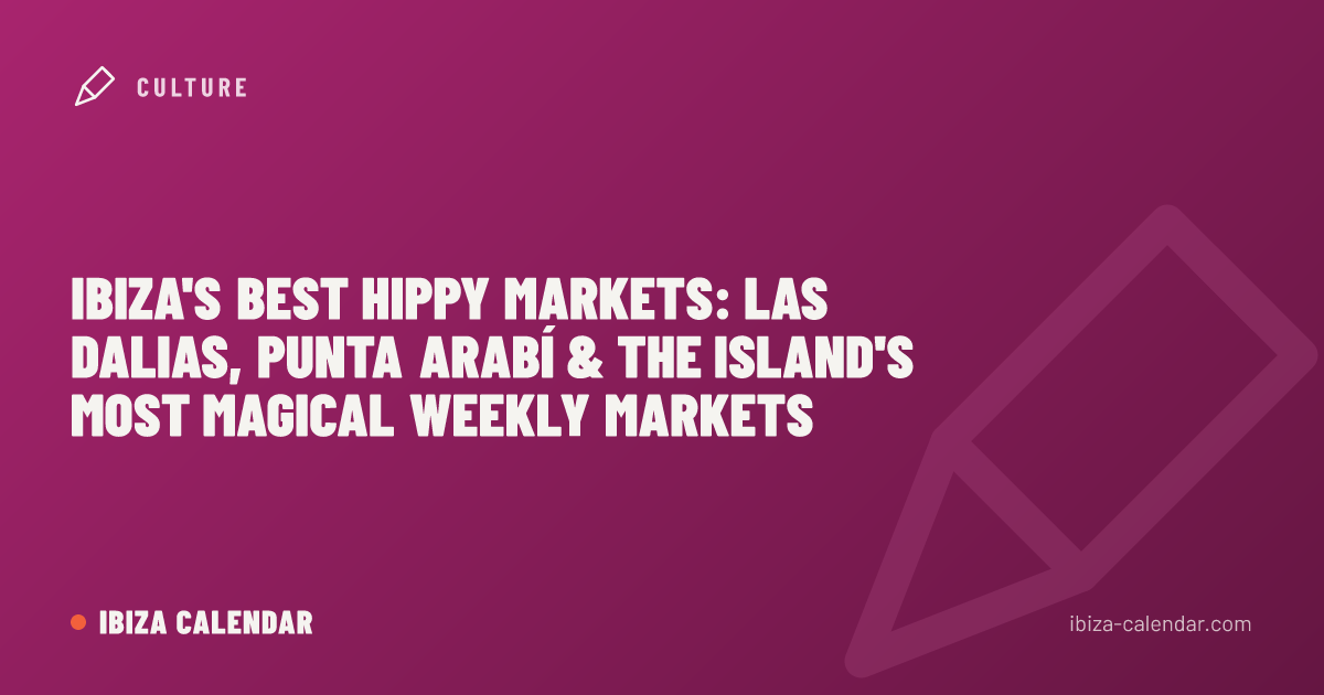 Ibiza's Best Hippy Markets: Las Dalias, Punta Arabí & the Island's Most Magical Weekly Markets
