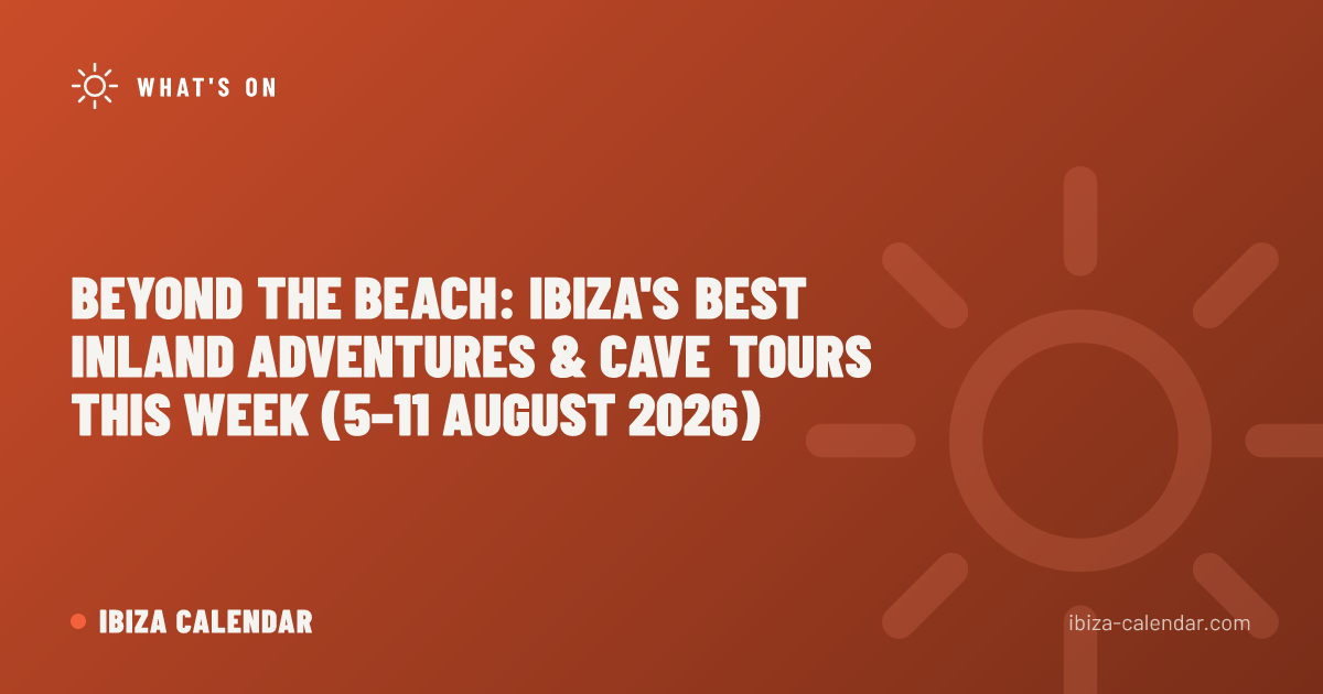 Beyond the Beach: Ibiza's Best Inland Adventures & Cave Tours This Week (5–11 August 2026)