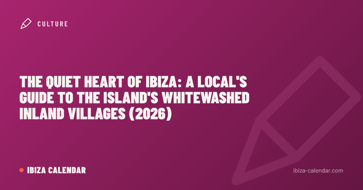 The Quiet Heart of Ibiza: A Local's Guide to the Island's Whitewashed Inland Villages (2026)