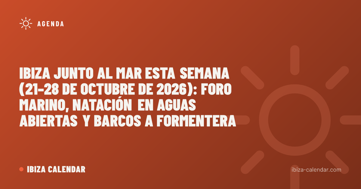 Ibiza junto al mar esta semana (21–28 de octubre de 2026): Foro Marino, natación en aguas abiertas y barcos a Formentera