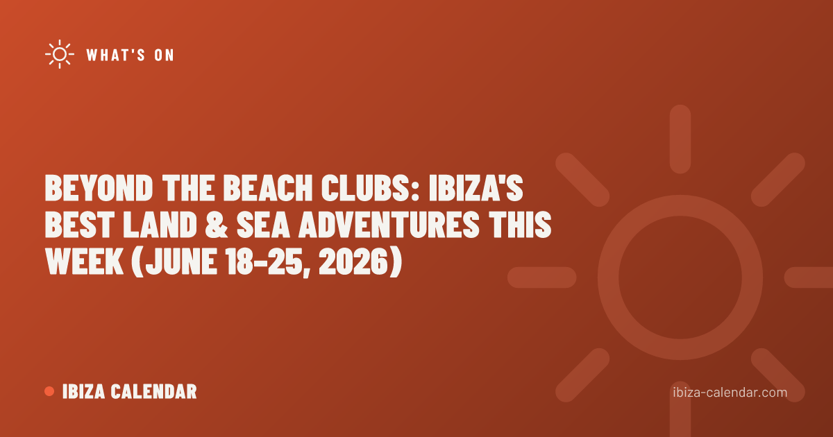 Beyond the Beach Clubs: Ibiza's Best Land & Sea Adventures This Week (June 18–25, 2026)