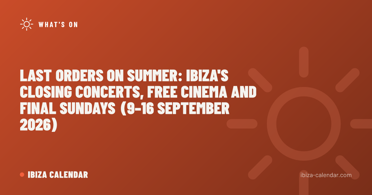Last Orders on Summer: Ibiza's Closing Concerts, Free Cinema and Final Sundays (9–16 September 2026)