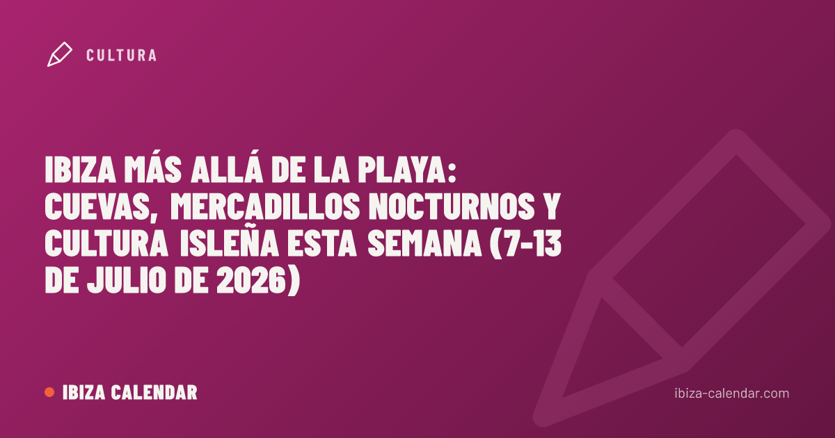 Ibiza más allá de la playa: cuevas, mercadillos nocturnos y cultura isleña esta semana (7-13 de julio de 2026)