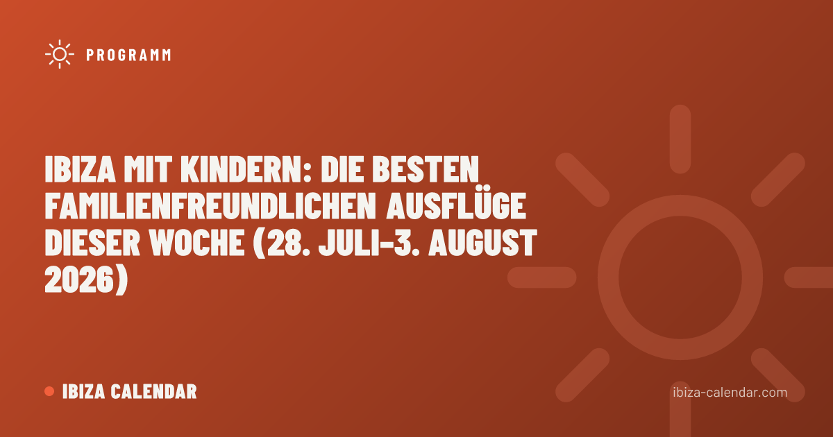 Ibiza mit Kindern: Die besten familienfreundlichen Ausflüge dieser Woche (28. Juli–3. August 2026)