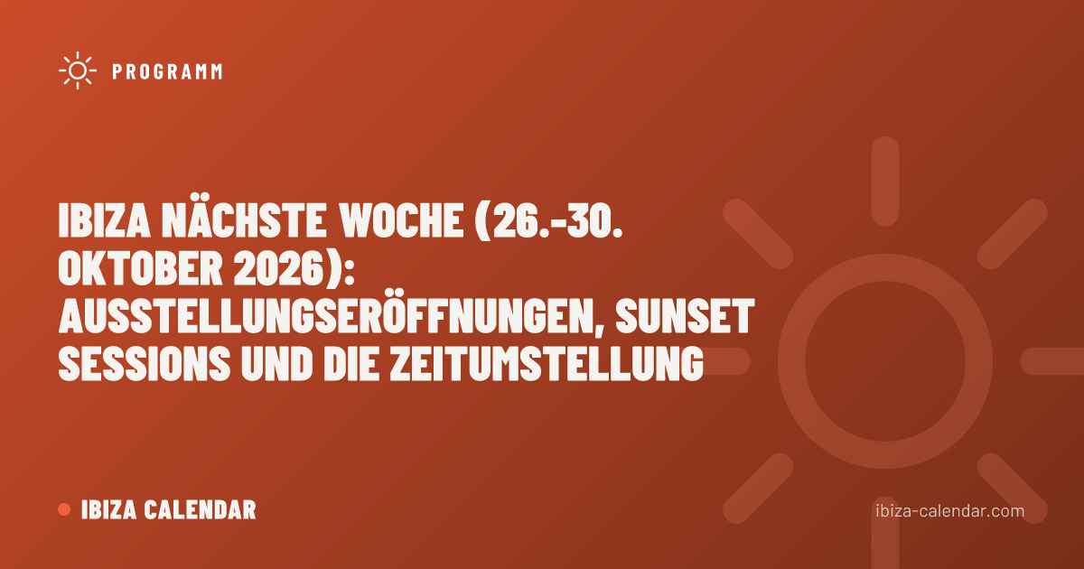 Ibiza nächste Woche (26.-30. Oktober 2026): Ausstellungseröffnungen, Sunset Sessions und die Zeitumstellung