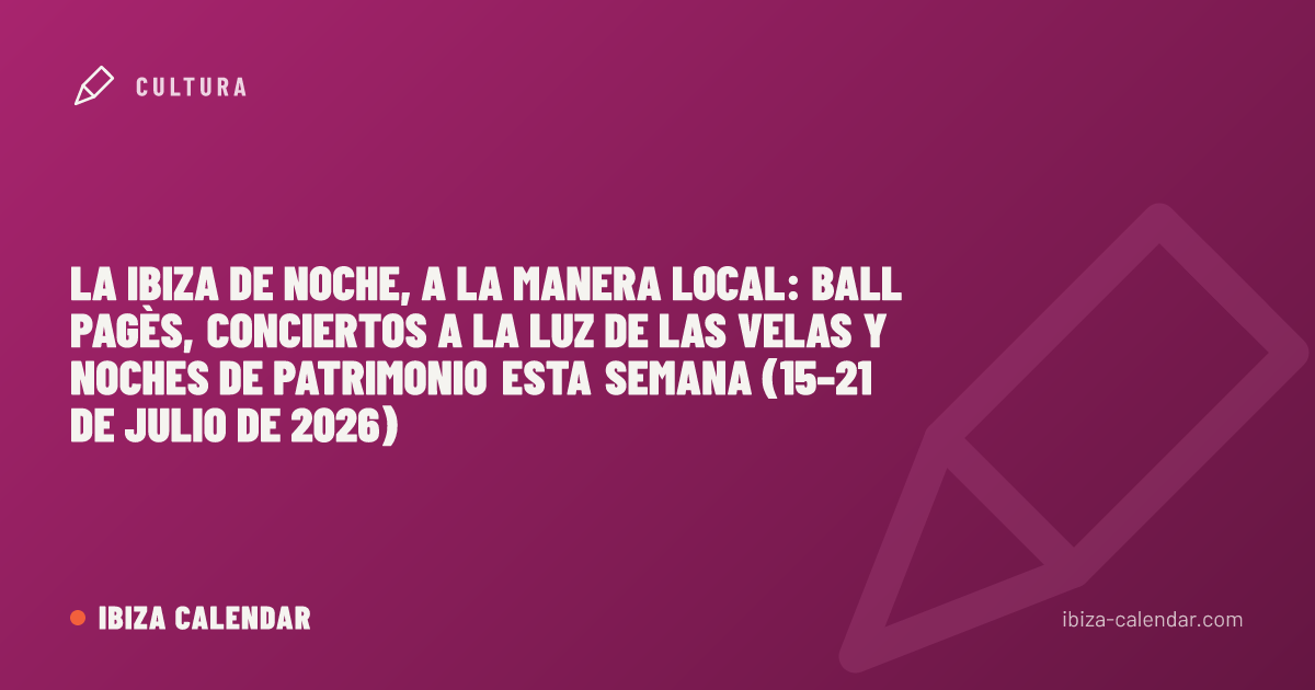La Ibiza de noche, a la manera local: ball pagès, conciertos a la luz de las velas y noches de patrimonio esta semana (15–21 de julio de 2026)