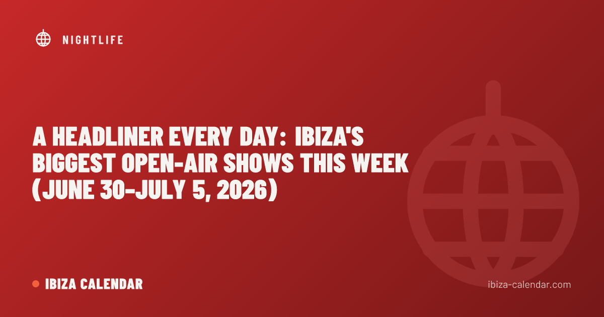 A Headliner Every Day: Ibiza's Biggest Open-Air Shows This Week (June 30–July 5, 2026)