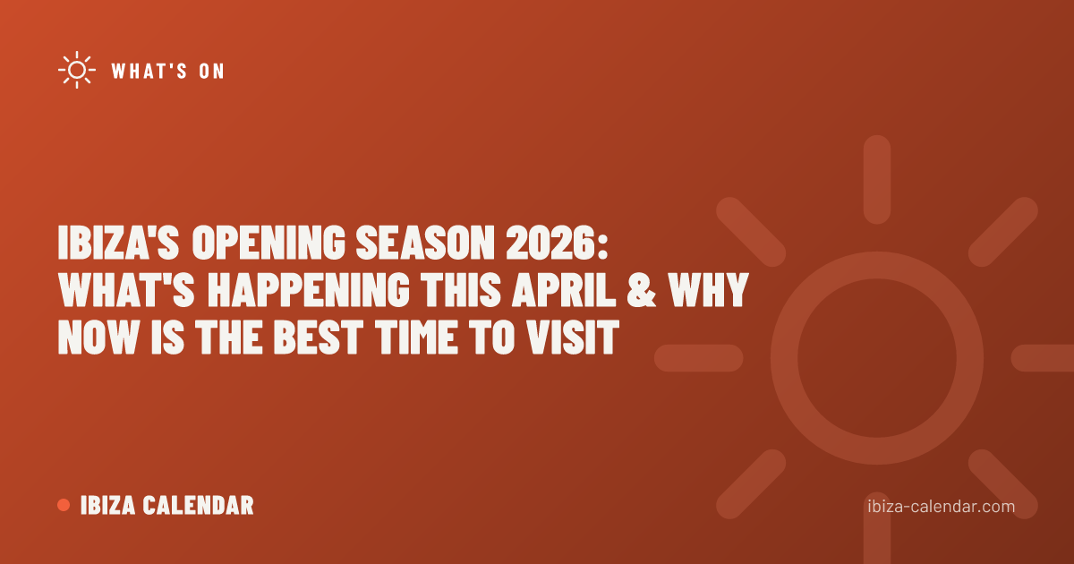 Ibiza's Opening Season 2026: What's Happening This April & Why Now Is the Best Time to Visit