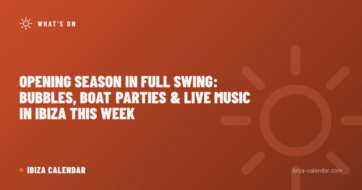 Opening Season in Full Swing: Bubbles, Boat Parties & Live Music in Ibiza This Week