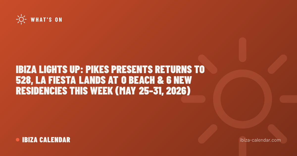 Ibiza Lights Up: Pikes Presents Returns to 528, La Fiesta Lands at O Beach & 6 New Residencies This Week (May 25–31, 2026)