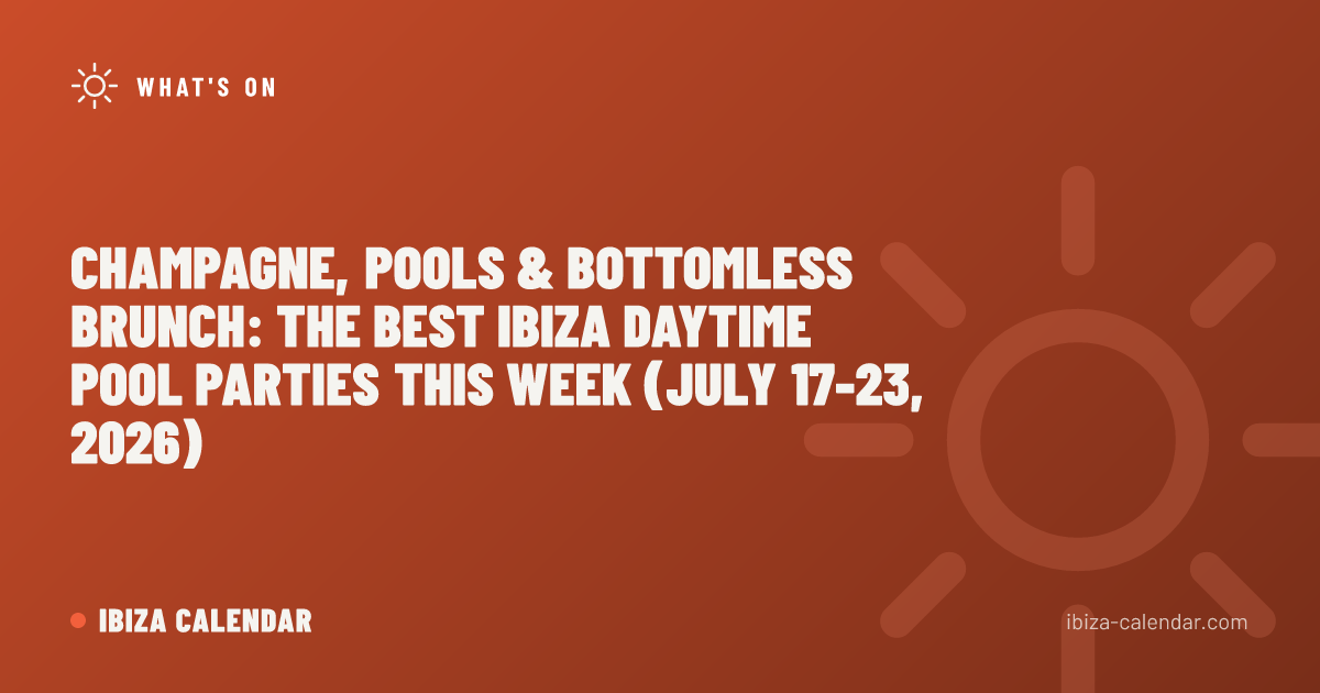 Champagne, Pools & Bottomless Brunch: The Best Ibiza Daytime Pool Parties This Week (July 17-23, 2026)