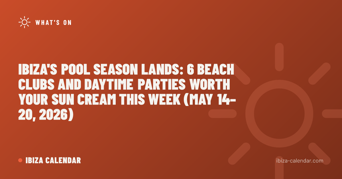 Ibiza's Pool Season Lands: 6 Beach Clubs and Daytime Parties Worth Your Sun Cream This Week (May 14–20, 2026)