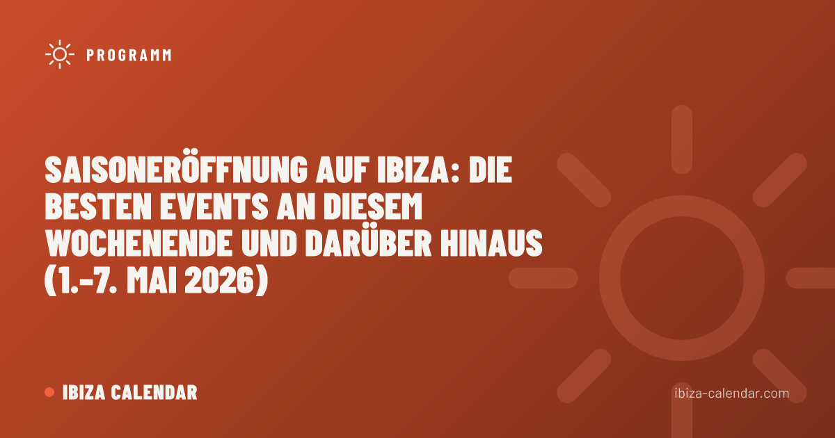 Saisoneröffnung auf Ibiza: Die besten Events an diesem Wochenende und darüber hinaus (1.–7. Mai 2026)