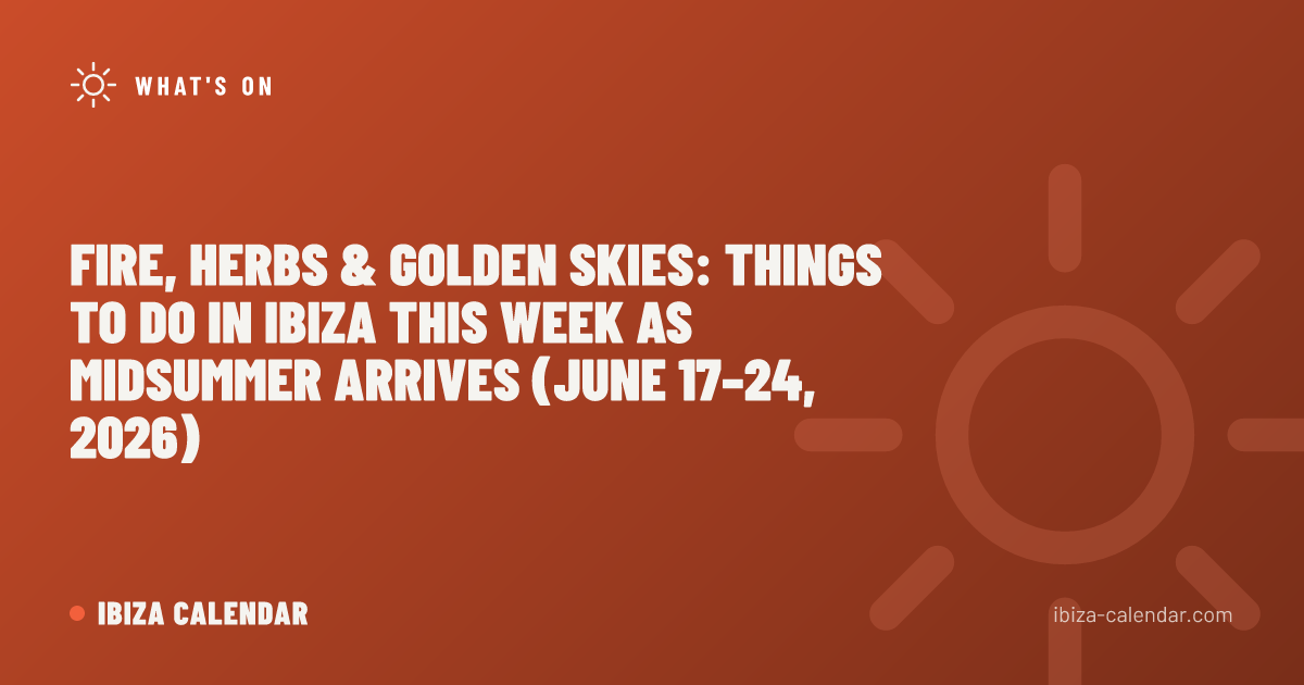 Fire, Herbs & Golden Skies: Things to Do in Ibiza This Week as Midsummer Arrives (June 17–24, 2026)