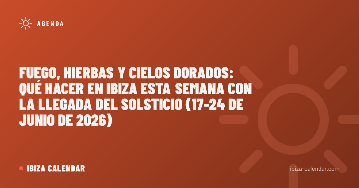 Fuego, hierbas y cielos dorados: qué hacer en Ibiza esta semana con la llegada del solsticio (17-24 de junio de 2026)