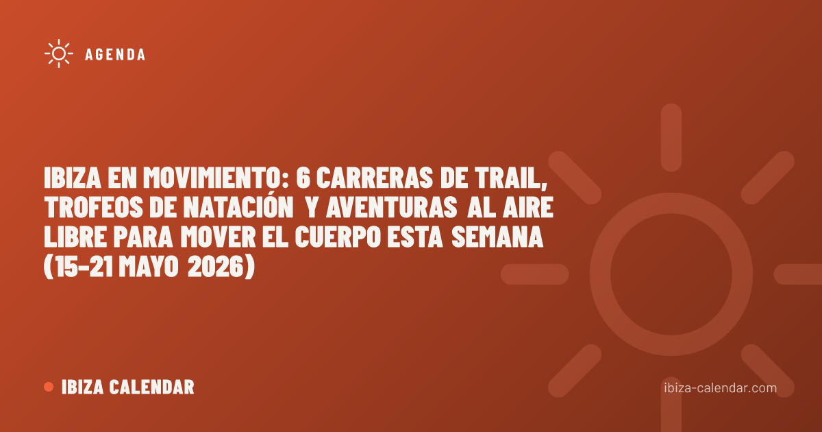 Ibiza en movimiento: 6 carreras de trail, trofeos de natación y aventuras al aire libre para mover el cuerpo esta semana (15–21 mayo 2026)