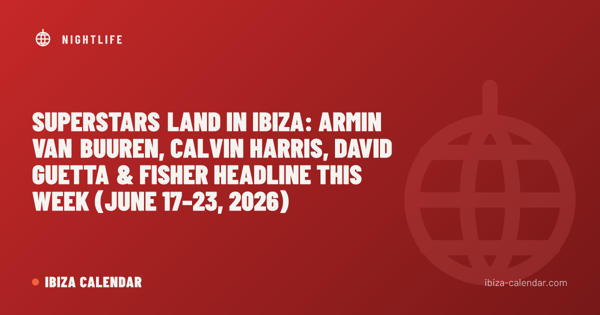 Superstars Land in Ibiza: Armin van Buuren, Calvin Harris, David Guetta & FISHER Headline This Week (June 17–23, 2026)