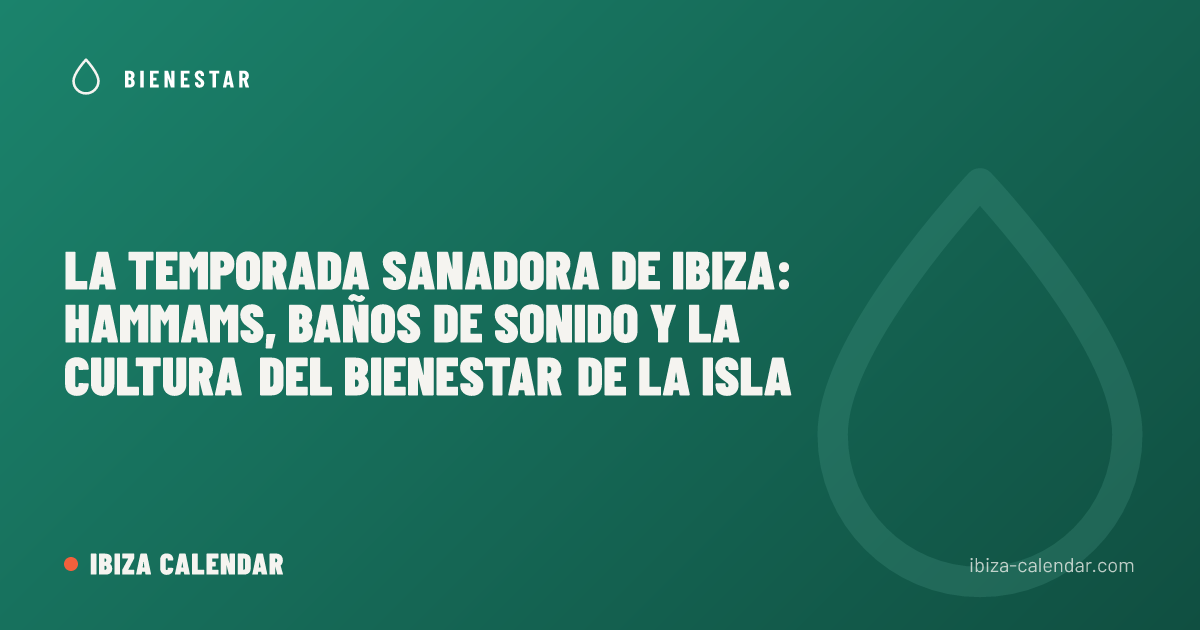 La temporada sanadora de Ibiza: hammams, baños de sonido y la cultura del bienestar de la isla