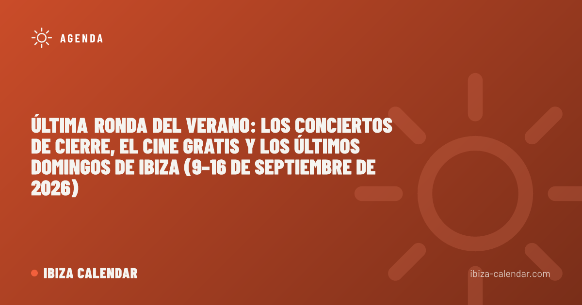 Última ronda del verano: los conciertos de cierre, el cine gratis y los últimos domingos de Ibiza (9–16 de septiembre de 2026)