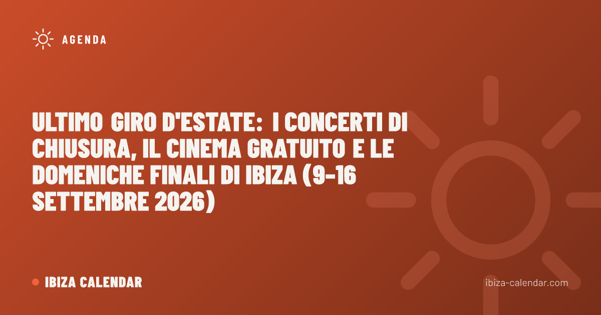 Ultimo giro d'estate: i concerti di chiusura, il cinema gratuito e le domeniche finali di Ibiza (9–16 settembre 2026)