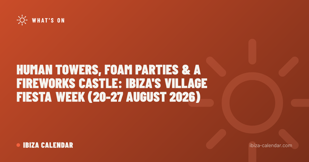 Human Towers, Foam Parties & a Fireworks Castle: Ibiza's Village Fiesta Week (20-27 August 2026)