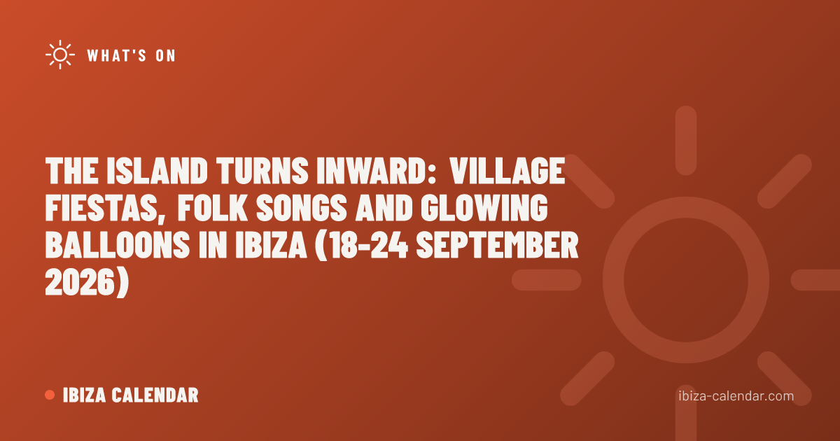 The Island Turns Inward: Village Fiestas, Folk Songs and Glowing Balloons in Ibiza (18-24 September 2026)
