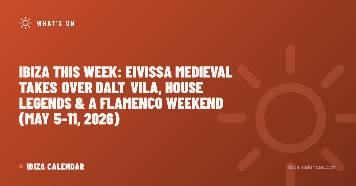 Ibiza This Week: Eivissa Medieval Takes Over Dalt Vila, House Legends & a Flamenco Weekend (May 5–11, 2026)