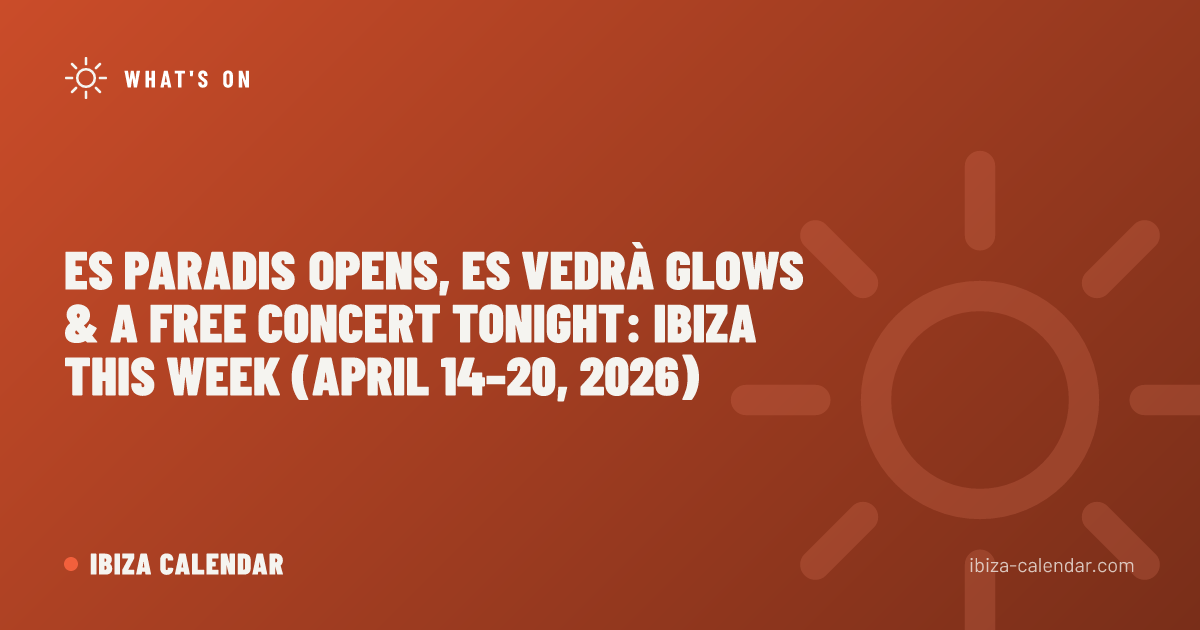 Es Paradis Opens, Es Vedrà Glows & a Free Concert Tonight: Ibiza This Week (April 14–20, 2026)