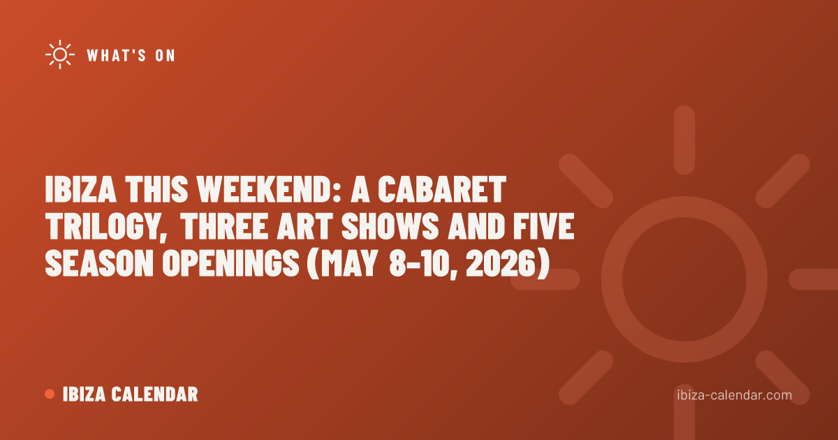 Ibiza This Weekend: A Cabaret Trilogy, Three Art Shows and Five Season Openings (May 8–10, 2026)