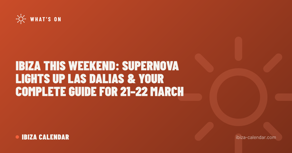 Ibiza This Weekend: Supernova Lights Up Las Dalias & Your Complete Guide for 21–22 March