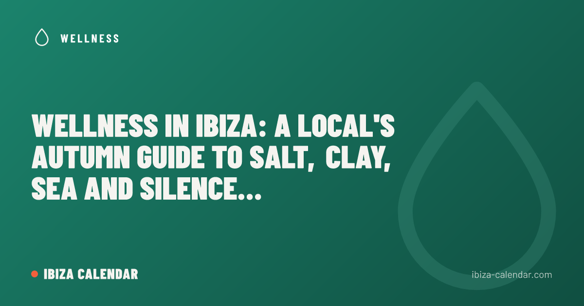 Wellness in Ibiza: A Local's Autumn Guide to Salt, Clay, Sea and Silence (2026)