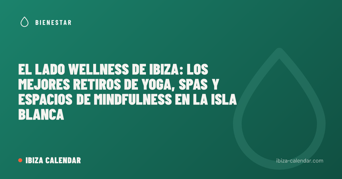 El Lado Wellness de Ibiza: Los Mejores Retiros de Yoga, Spas y Espacios de Mindfulness en la Isla Blanca