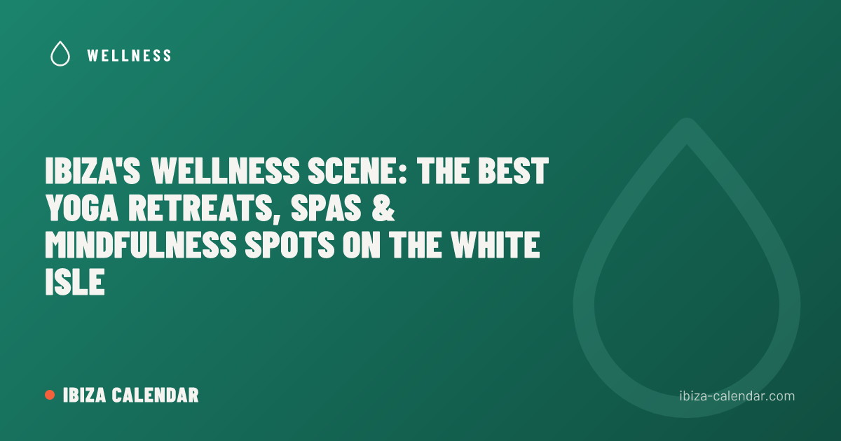 Ibiza's Wellness Scene: The Best Yoga Retreats, Spas & Mindfulness Spots on the White Isle