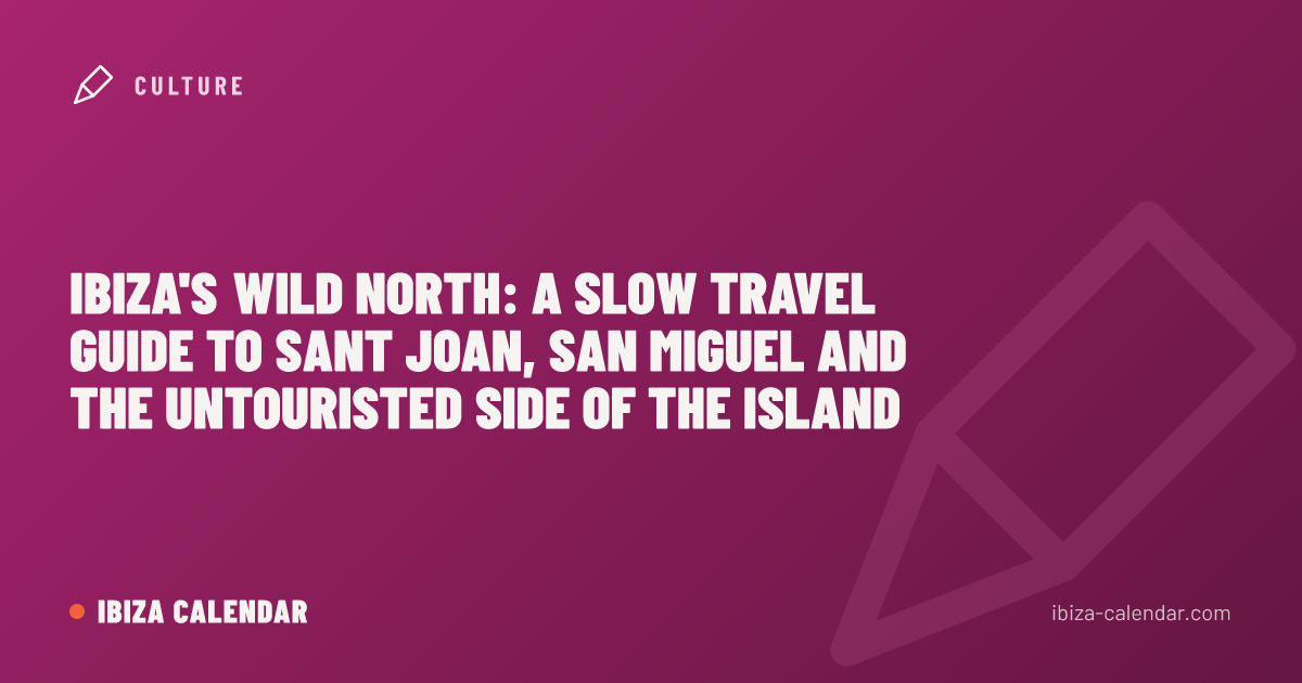 Ibiza's Wild North: A Slow Travel Guide to Sant Joan, San Miguel and the Untouristed Side of the Island