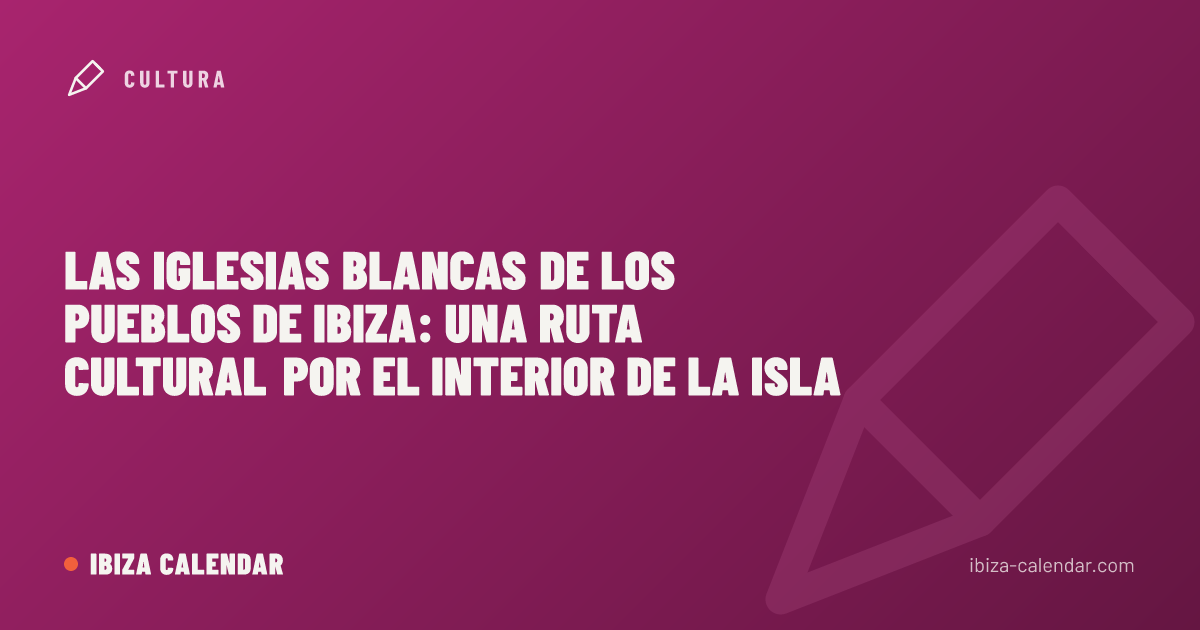 Las iglesias blancas de los pueblos de Ibiza: una ruta cultural por el interior de la isla