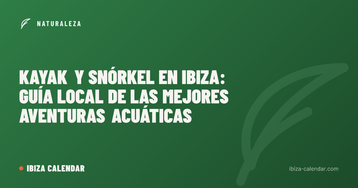 Kayak y Snórkel en Ibiza: Guía Local de las Mejores Aventuras Acuáticas