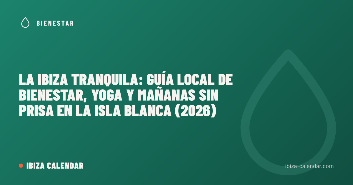 La Ibiza tranquila: guía local de bienestar, yoga y mañanas sin prisa en la Isla Blanca (2026)