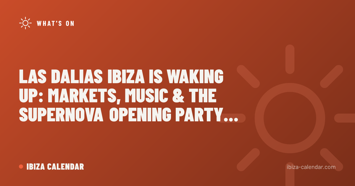 Las Dalias Ibiza Is Waking Up: Markets, Music & the Supernova Opening Party 2026